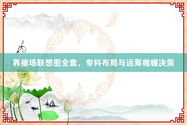 养猪场联想图全套,专科布局与运筹帷幄决策