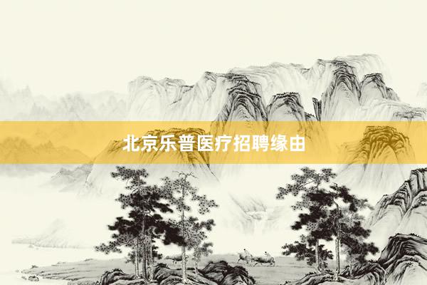 北京乐普医疗招聘缘由
