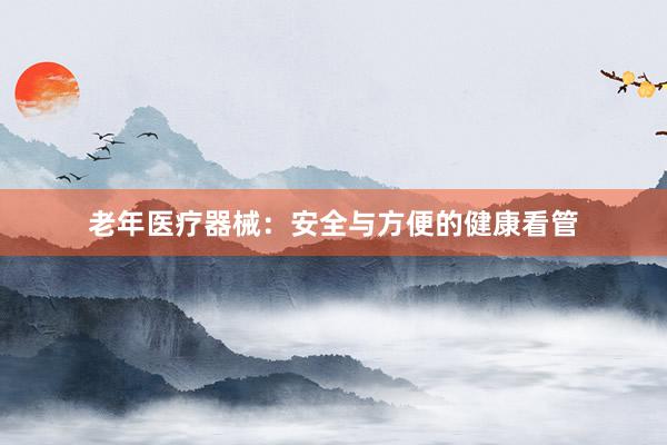 老年医疗器械：安全与方便的健康看管