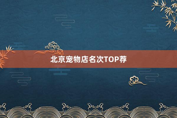 北京宠物店名次TOP荐