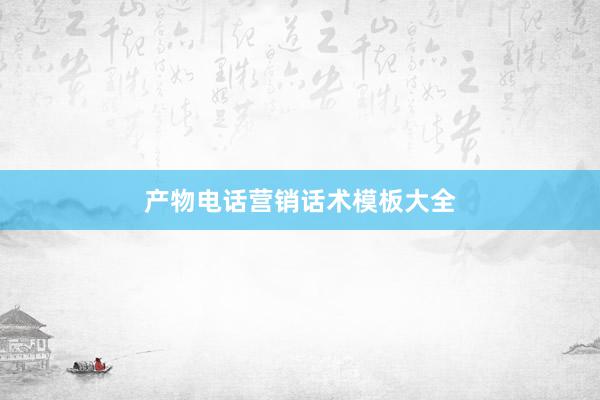 产物电话营销话术模板大全